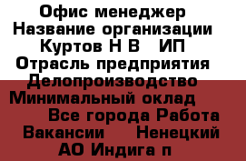 Офис-менеджер › Название организации ­ Куртов Н.В., ИП › Отрасль предприятия ­ Делопроизводство › Минимальный оклад ­ 25 000 - Все города Работа » Вакансии   . Ненецкий АО,Индига п.